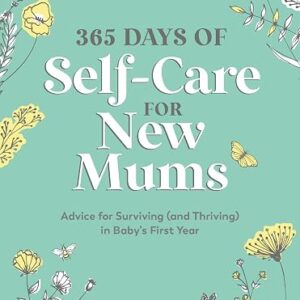365 Days of Self-Care for New Mums: Advice for Surviving (and Thriving) in Baby’s First Year